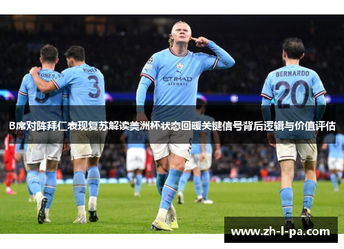 B席对阵拜仁表现复苏解读美洲杯状态回暖关键信号背后逻辑与价值评估