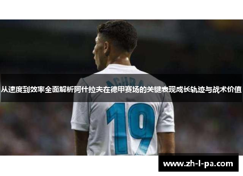从速度到效率全面解析阿什拉夫在德甲赛场的关键表现成长轨迹与战术价值