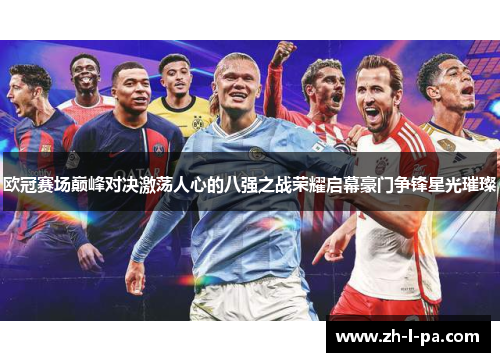 欧冠赛场巅峰对决激荡人心的八强之战荣耀启幕豪门争锋星光璀璨