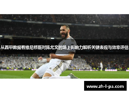 从西甲数据看维尼修斯对阵尤文的场上影响力解析关键表现与效率评估