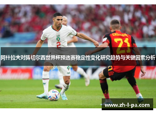 阿什拉夫对阵切尔西世界杯预选赛稳定性变化研究趋势与关键因素分析