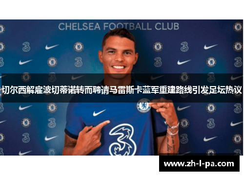 切尔西解雇波切蒂诺转而聘请马雷斯卡蓝军重建路线引发足坛热议