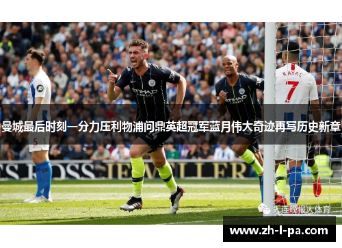 曼城最后时刻一分力压利物浦问鼎英超冠军蓝月伟大奇迹再写历史新章