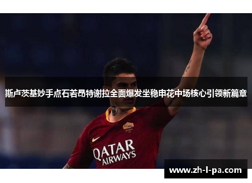 斯卢茨基妙手点石若昂特谢拉全面爆发坐稳申花中场核心引领新篇章