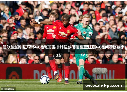 曼联酝酿引进森林中场桑加雷提升拦截硬度重塑红魔中场屏障新赛季