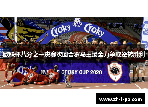 欧联杯八分之一决赛次回合罗马主场全力争取逆转胜利