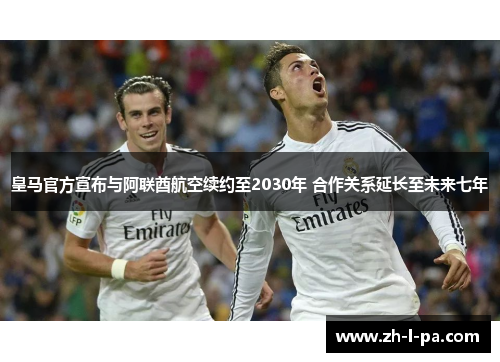 皇马官方宣布与阿联酋航空续约至2030年 合作关系延长至未来七年