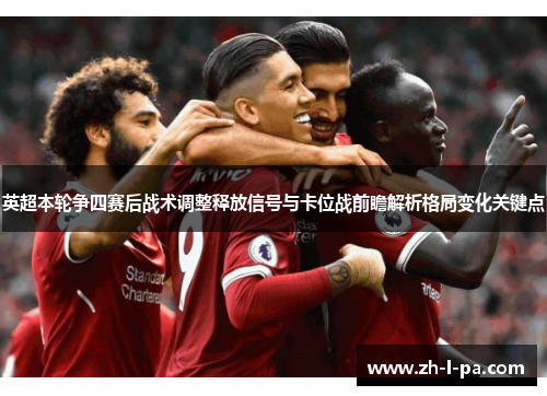 英超本轮争四赛后战术调整释放信号与卡位战前瞻解析格局变化关键点