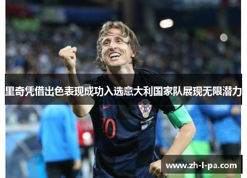 里奇凭借出色表现成功入选意大利国家队展现无限潜力