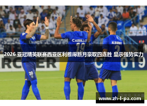 2026 亚冠精英联赛西亚区利雅得新月豪取四连胜 显示强势实力