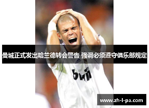 曼城正式发出哈兰德转会警告 强调必须遵守俱乐部规定 曼城正式发出哈兰德转会警告 强调必须遵守俱乐部规定