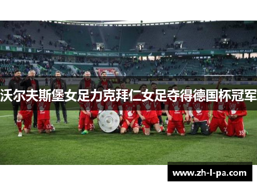 沃尔夫斯堡女足力克拜仁女足夺得德国杯冠军 沃尔夫斯堡女足力克拜仁女足夺得德国杯冠军