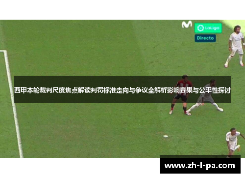 西甲本轮裁判尺度焦点解读判罚标准走向与争议全解析影响赛果与公平性探讨 西甲本轮裁判尺度焦点解读判罚标准走向与争议全解析影响赛果与公平性探讨