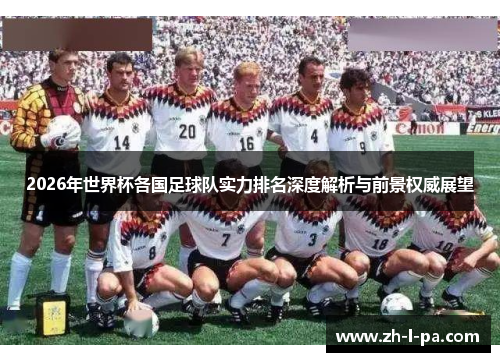2026年世界杯各国足球队实力排名深度解析与前景权威展望