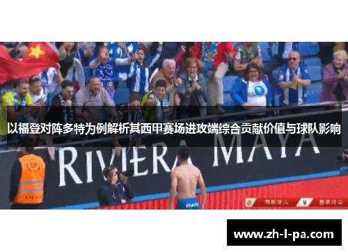 以福登对阵多特为例解析其西甲赛场进攻端综合贡献价值与球队影响