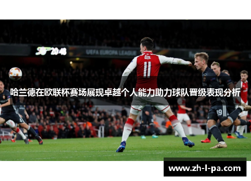 哈兰德在欧联杯赛场展现卓越个人能力助力球队晋级表现分析 哈兰德在欧联杯赛场展现卓越个人能力助力球队晋级表现分析
