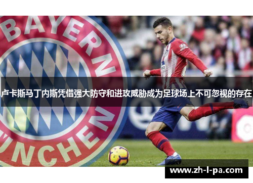 卢卡斯马丁内斯凭借强大防守和进攻威胁成为足球场上不可忽视的存在 卢卡斯马丁内斯凭借强大防守和进攻威胁成为足球场上不可忽视的存在
