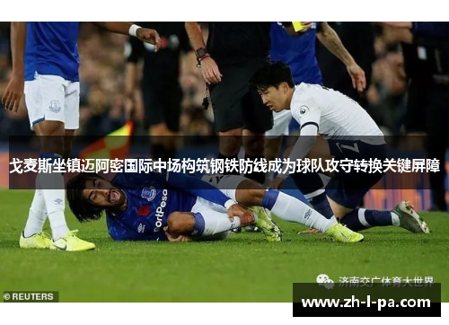 戈麦斯坐镇迈阿密国际中场构筑钢铁防线成为球队攻守转换关键屏障 戈麦斯坐镇迈阿密国际中场构筑钢铁防线成为球队攻守转换关键屏障