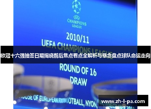欧冠十六强抽签日期揭晓前后焦点看点全解析与悬念盘点球队命运走向