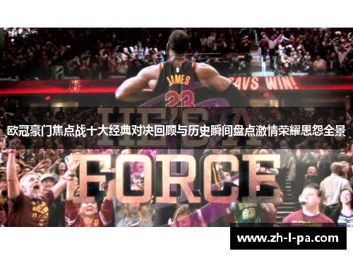 欧冠豪门焦点战十大经典对决回顾与历史瞬间盘点激情荣耀恩怨全景 欧冠豪门焦点战十大经典对决回顾与历史瞬间盘点激情荣耀恩怨全景