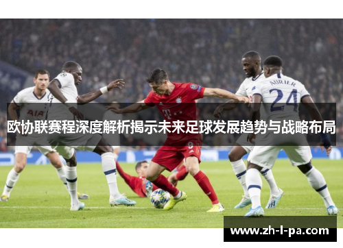 欧协联赛程深度解析揭示未来足球发展趋势与战略布局