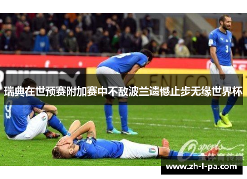 瑞典在世预赛附加赛中不敌波兰遗憾止步无缘世界杯