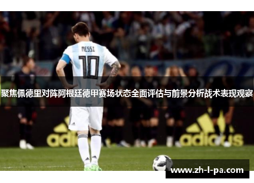 聚焦佩德里对阵阿根廷德甲赛场状态全面评估与前景分析战术表现观察