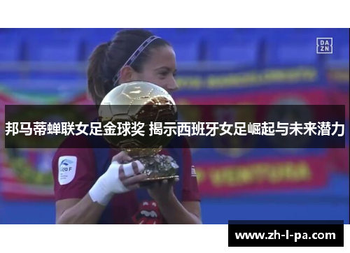 邦马蒂蝉联女足金球奖 揭示西班牙女足崛起与未来潜力