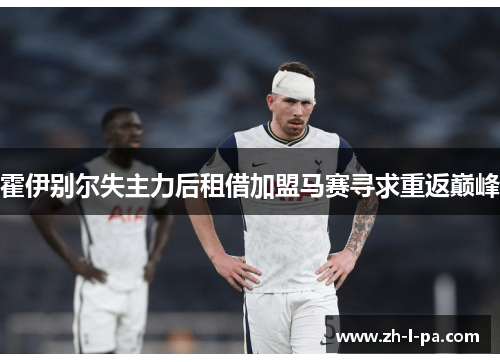 霍伊别尔失主力后租借加盟马赛寻求重返巅峰