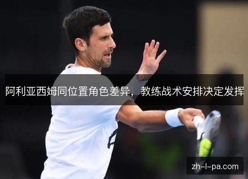 阿利亚西姆同位置角色差异，教练战术安排决定发挥